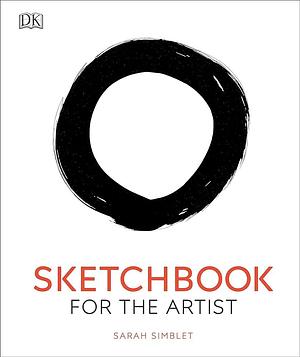 Sketchbook for the Artist: An Innovative, Practical Approach to Drawing the World Around You by Sarah Simblet, Sarah Simblet