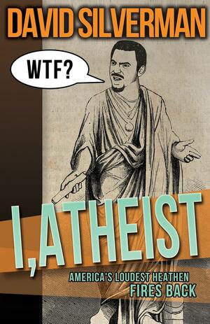 I, Atheist: America's Loudest Heathen Fires Back by David Silverman
