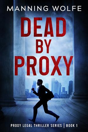 Dead By Proxy: A Lawyer On The Run Action Suspense by Manning Wolfe