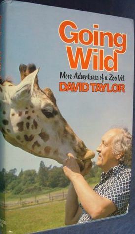 Going Wild: More Adventures of a Zoo Vet by David Taylor