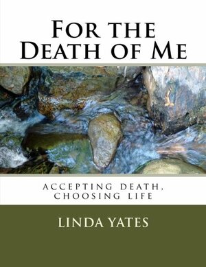 For the Death of Me: Accepting Death, Choosing Life by Nancy Bowes, Linda Yates