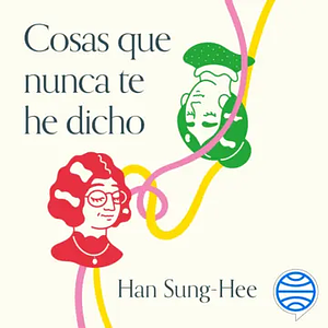 Cosas que nunca te he dicho. Cartas sobre psicología para mi hija. by Han Sung-Hee, 한성희