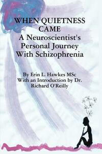 When Quietness Came: A Neuroscientist's Personal Journey With Schizophrenia by Erin L. Hawkes