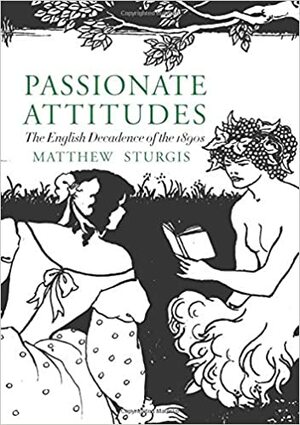 Passionate Attitudes: The English Decadence of the 1890s by Matthew Sturgis