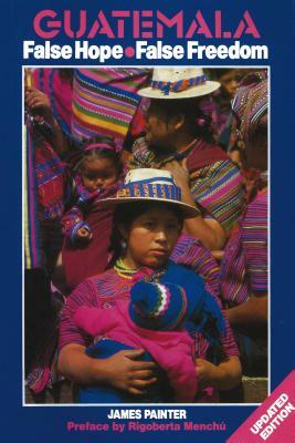 Guatemala: False Hope False Freedom 2nd Edition by James Painter