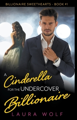 A Cinderella For The Undercover Billionaire by Laura Wolf