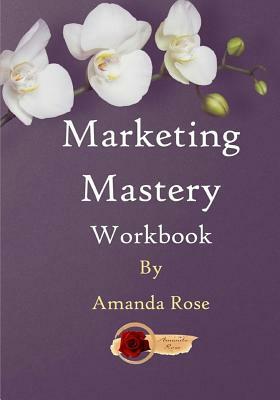 Marketing Mastery Workbook by Amanda Rose