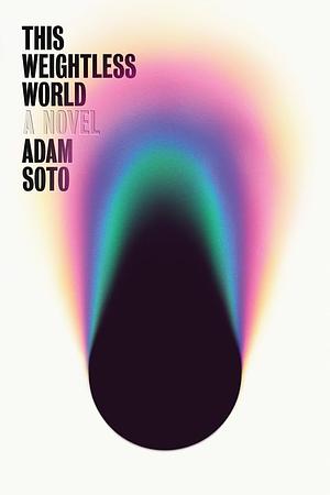 This Weightless World: A Novel by Adam Soto