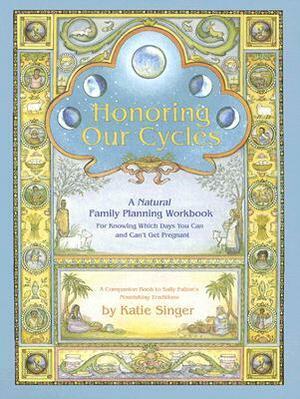 Honoring Our Cycles: A Natural Family Planning Workbook by Katie Singer