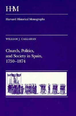 Church, Politics, and Society in Spain, 1750-1874 by William J. Callahan