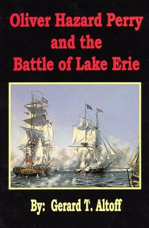Oliver Hazard Perry and the Battle of Lake Erie by Gerard T. Altoff
