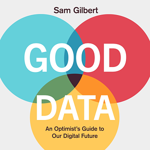 Good Data: An Optimist's Guide to Our Digital Future by Sam Gilbert