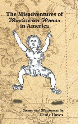 The Misadventures of Wunderwear Woman in America by Denis Hayes