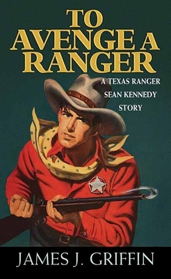 To Avenge a Ranger: A Texas Ranger Sean Kennedy Novel by James J. Griffin