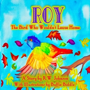 ROY The Bird Who Wouldn't Leave Home by Richard W. Johnson