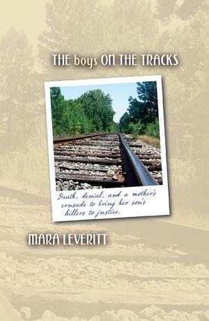 The Boys on the Tracks: Death, Denial, and a Mother's Crusade to Bring Her Son's Killers to Justice by Mara Leveritt