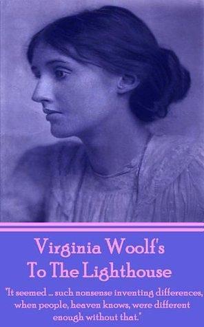 To The Lighthouse: It seemed….such nonsense inventing differences, when people, heaven knows, were different enough without that. by Virginia Woolf