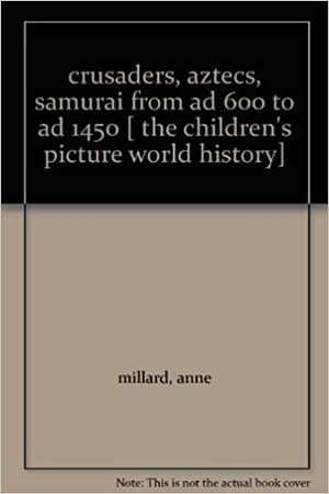 Crusaders, Aztecs, Samurai: From AD 600 to AD 1450 by Anne Millard, Jenny Tyler, Robyn Gee, Graham Round