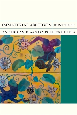 Immaterial Archives: An African Diaspora Poetics of Loss by Jenny Sharpe