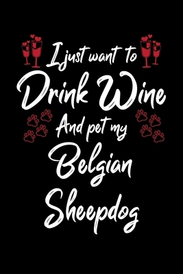I Just Wanna Drink Wine And Pet My Belgian Sheepdog by Hopeful Designs
