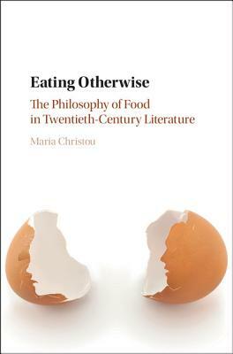 Eating Otherwise: The Philosophy of Food in Twentieth-Century Literature by Maria Christou