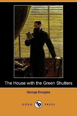 The House with the Green Shutters (Dodo Press) by George Douglas