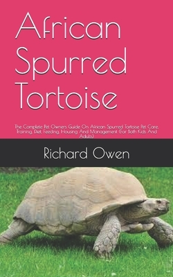 African Spurred Tortoise: The Complete Pet Owners Guide On African Spurred Tortoise Pet Care, Training, Diet, Feeding, Housing And Management (F by Richard Owen