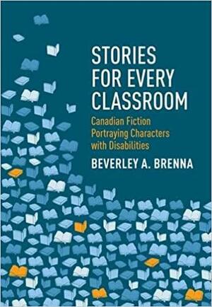 Stories for Every Classroom: Canadian Fiction Portraying Characters with Disabilities by Beverley Brenna
