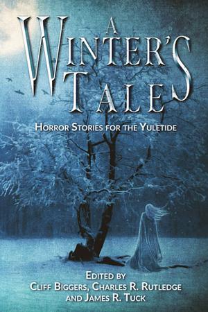 A Winter's Tale: Horror Stories for the Yuletide by Charles Rutledge, Leanna Renee Hieber, Jeff Strand, James Tuck, Cliff Biggers, James A. Moore, Kealan Patrick Burke, Joshua Reynolds, Amanda DeWees, William Meikle