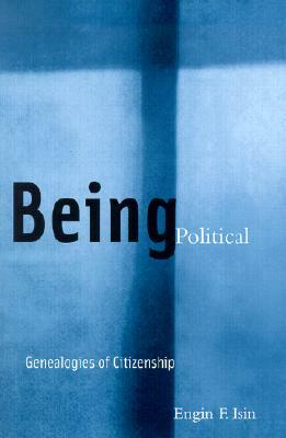 Being Political: Genealogies of Citizenship by Engin F. Isin