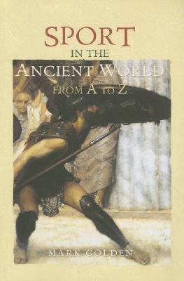 Sport in the Ancient World from A to Z by Mark Golden