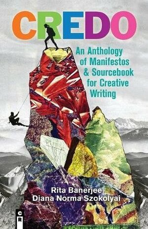 CREDO: An Anthology of Manifestos and Sourcebook for Creative Writing by Marilyn L. Taylor, Maya Sonenberg, Caitlin Johnson, Rita Banerjee, Forrest Anderson, John Laue, Nell Irvin Painter, Janine Harrison, Brenda Moguez, Douglas Charles Jackson, Lindsay Illich, Ellaraine Lockie, Shawn Wong, Jeff Fearnside, Megan Jeanine Tilley, Stuart Lishan, Sam Cha, Laura Steadham Smith, Camille Rankine, Jason Kapcala, Nicole Walker, Kathleen Spivack, Lillian Ann Slugocki, Jade Sylvan, Ariel Francisco, David Shields, Suzanne Van Dam, Kevin McLellan, Richard Kenney, Christine Johnson-Duell, Thade Correa, Kara Provost, John Guzlowski, Melinda J. Combs, Stephanie Burt, Peter Mountford, Lisa Marie Basile, Allyson Whipple, Jaswinder Bolina, Kazim Ali, Amy Rutten, Eva Langston, Diana Norma Szokolyai, E. Ce. Miller, Amy MacLennan, Jessica Reidy, Robert Pinsky, Caroll Yang, Rachael Hanel, Elisabeth Sharp McKetta, Matthew Zapruder, Molly Sutton Kiefer, Anca L. Szilagyi, Alexander Carrigan