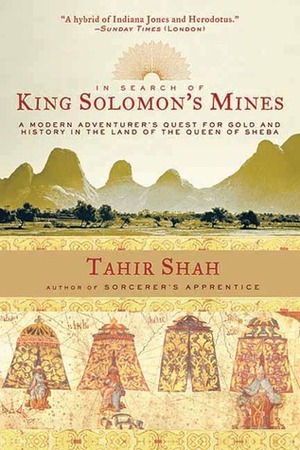 In Search of King Solomon's Mines: A Modern Adventurer's Quest for Gold and History in the Land of the Queen of Sheba by Tahir Shah