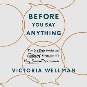 Before You Say Anything: The Untold Stories and Failproof Strategies of a Very Discreet Speechwriter by Victoria Wellman