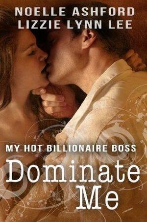 Dominate Me: My Hot Billionaire Boss by Noelle Ashford, Lizzie Lynn Lee