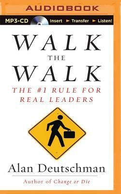 Walk the Walk: The #1 Rule for Real Leaders by Alan Deutschman