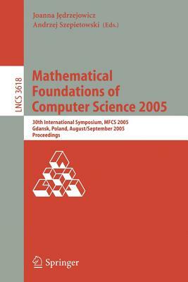 Mathematical Foundations of Computer Science: 30th International Symposium, MFCS 2005, Gdansk, Poland, August 29-September 2, 2005, Proceedings by 