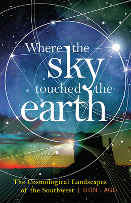 Where the Sky Touched the Earth: The Cosmological Landscapes of the Southwest by Don Lago