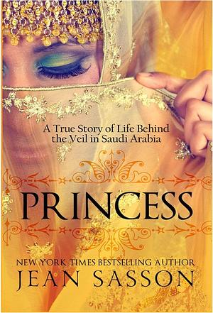 Princess: A True Story of Life Behind the Veil in Saudi Arabia by Jean Sasson