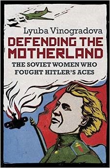 Defending the Motherland: The Soviet Women Who Fought Hitler's Aces by Lyuba Vinogradova, Arch Tait