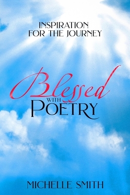 Blessed With Poetry: Inspiration For The Journey by Michelle Smith
