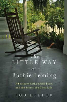 The Little Way of Ruthie Leming: A Southern Girl, a Small Town, and the Secret of a Good Life by Rod Dreher