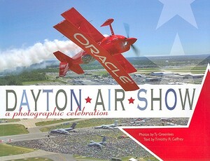 Dayton Air Show: A Photographic Celebration by Timothy R. Gaffney