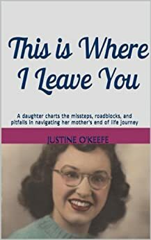 This is Where I Leave You: A Memoir of My Mother by Justine O'Keefe