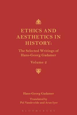 Ethics and Aesthetics in History: The Selected Writings of Hans-Georg Gadamer Volume II by Hans-Georg Gadamer