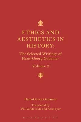 Ethics and Aesthetics in History: The Selected Writings of Hans-Georg Gadamer Volume II by Hans-Georg Gadamer