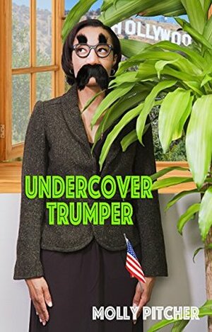 Undercover Trumper: Living and Working in Liberal Hollywood by Molly Pitcher
