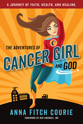 The Adventures of Cancer Girl and God: A Journey of Faith, Health, and Healing by Anna Fitch Courie