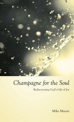 Champagne for the Soul: Celebrating God's Gift of Joy by Mike Mason