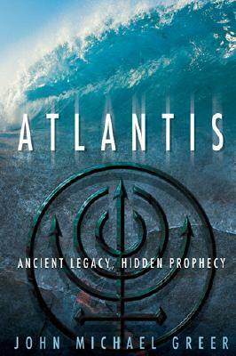 Atlantis: Ancient Legacy, Hidden Prophecy by John Michael Greer